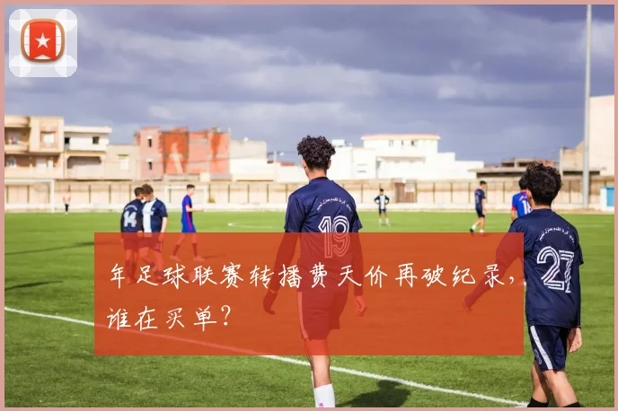 年足球联赛转播费天价再破纪录，谁在买单？