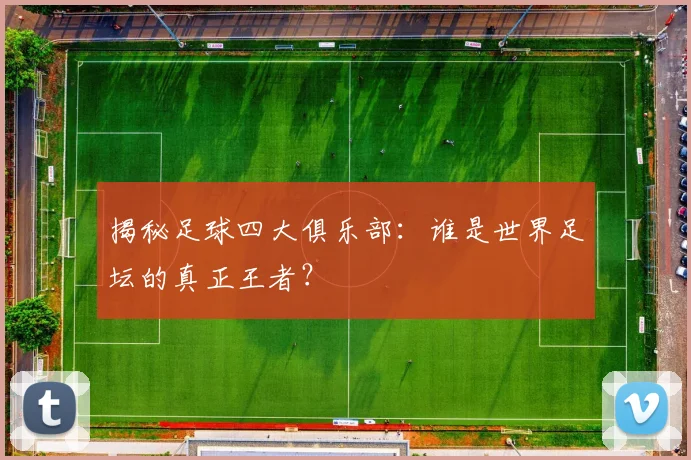 揭秘足球四大俱乐部：谁是世界足坛的真正王者？