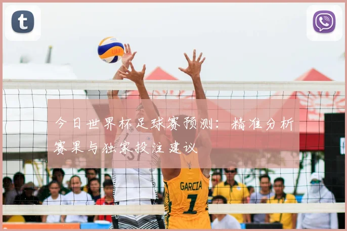 今日世界杯足球赛预测：精准分析赛果与独家投注建议