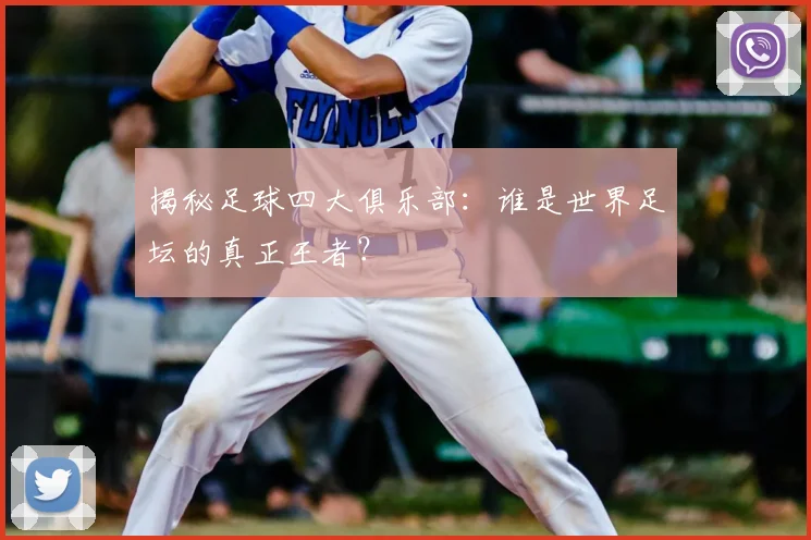 揭秘足球四大俱乐部：谁是世界足坛的真正王者？