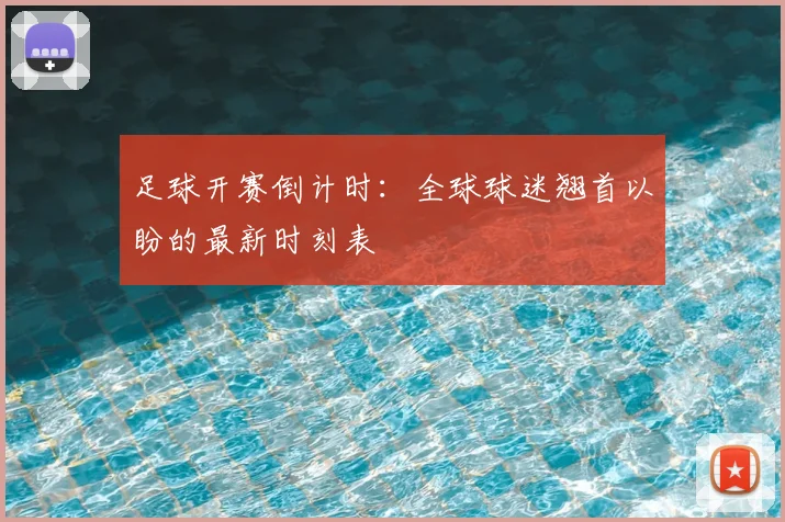 足球开赛倒计时:全球球迷翘首以盼的最新时刻表