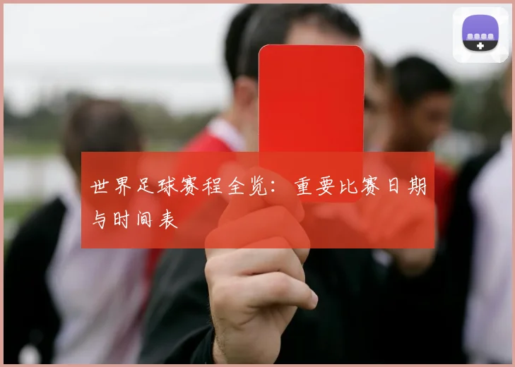世界足球赛程全览：重要比赛日期与时间表