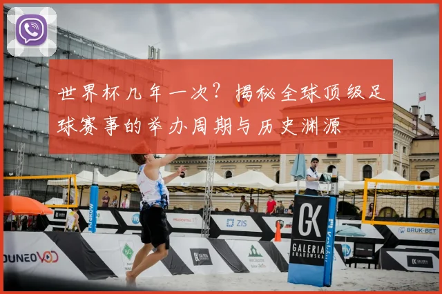 世界杯几年一次?揭秘全球顶级足球赛事的举办周期与历史渊源