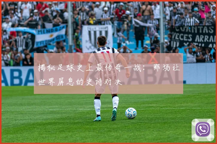 揭秘足球史上最传奇一战:那场让世界屏息的史诗对决