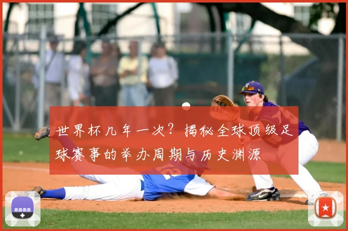 世界杯几年一次？揭秘全球顶级足球赛事的举办周期与历史渊源
