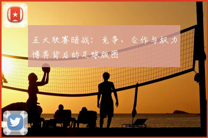 五大联赛暗战：竞争、合作与权力博弈背后的足球版图