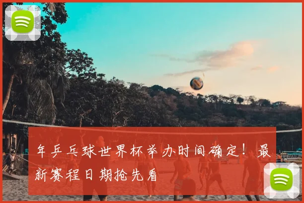 年乒乓球世界杯举办时间确定!最新赛程日期抢先看